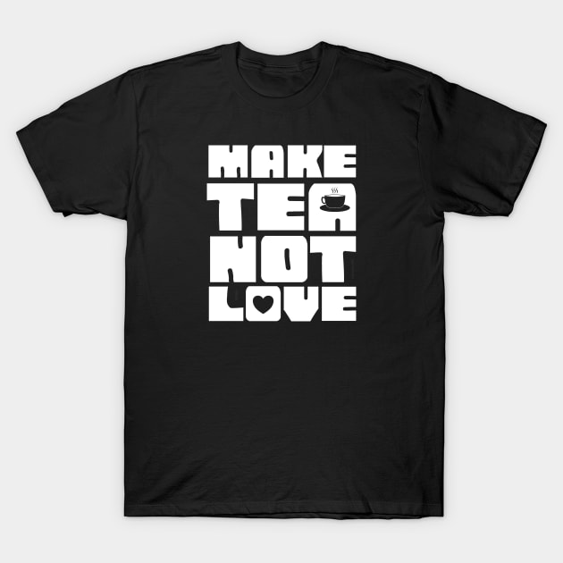 Make Tea Not Love T-Shirt by  TigerInSpace